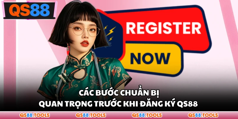 Các bước chuẩn bị quan trọng trước khi đăng ký QS88 