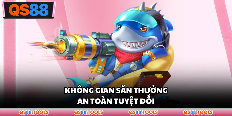 Không gian săn thưởng an toàn tuyệt đối