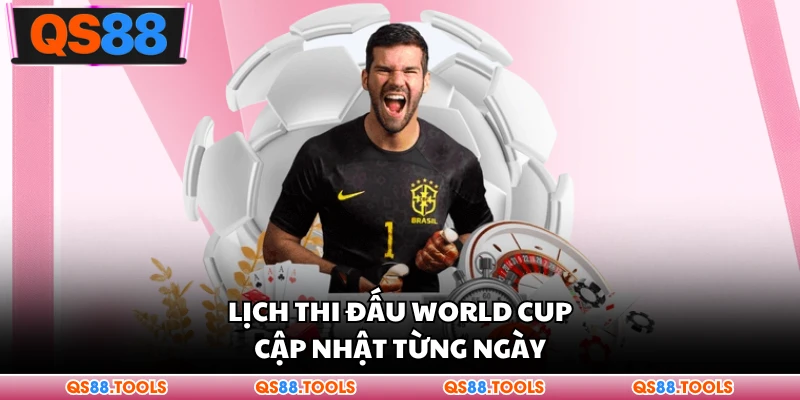 Lịch thi đấu World Cup cập nhật từng ngày