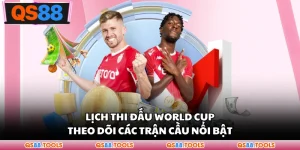 Lịch Thi Đấu World Cup - Theo Dõi Các Trận Cầu Nổi Bật