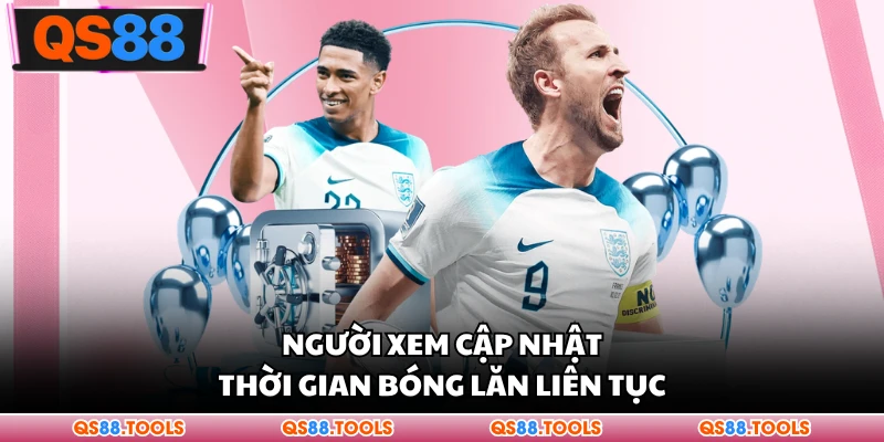 Người xem cập nhật thời gian bóng lăn liên tục