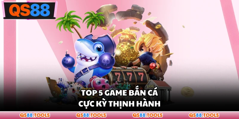Top 5 game bắn cá cực thịnh hành